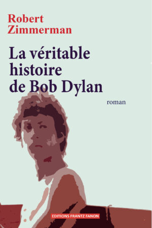 La Vraie Histoire de Bob Dylan by Robert Zimmerman